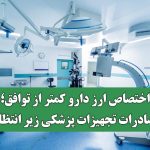 اختصاص ارز دارو کمتر از توافق؛ صادرات تجهیزات پزشکی زیر انتظار