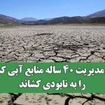 سوءمدیریت ۴۰ ساله منابع آبی کشور را به نابودی کشاند