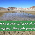 بحران آب حاصل آتش اختلاف دو وزارتخانه/ ۱۵۰ میلیارد متر مکعب بدهکار آب‌خوان‌ها هستیم