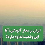 ایران بر مدار آلودگی،آیا این وضعیت تداوم دارد؟
