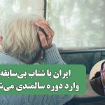 ایران با شتاب بی‌سابقه وارد دوره سالمندی می‌شود